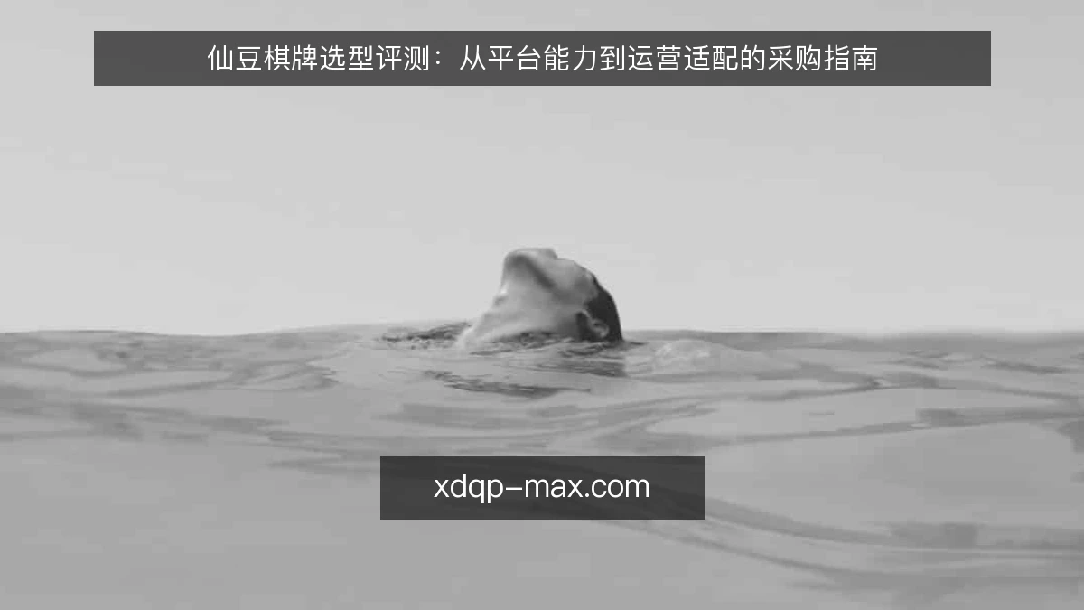 仙豆棋牌选型评测：从平台能力到运营适配的采购指南