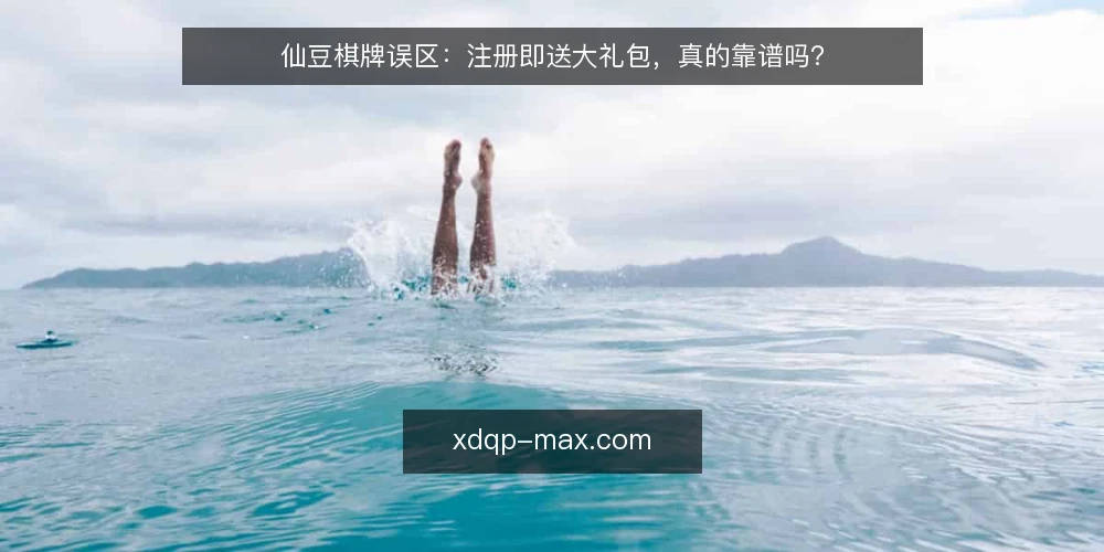 仙豆棋牌误区:注册即送大礼包,真的靠谱吗? — 误区一:注册送大礼包就是福利多 配图