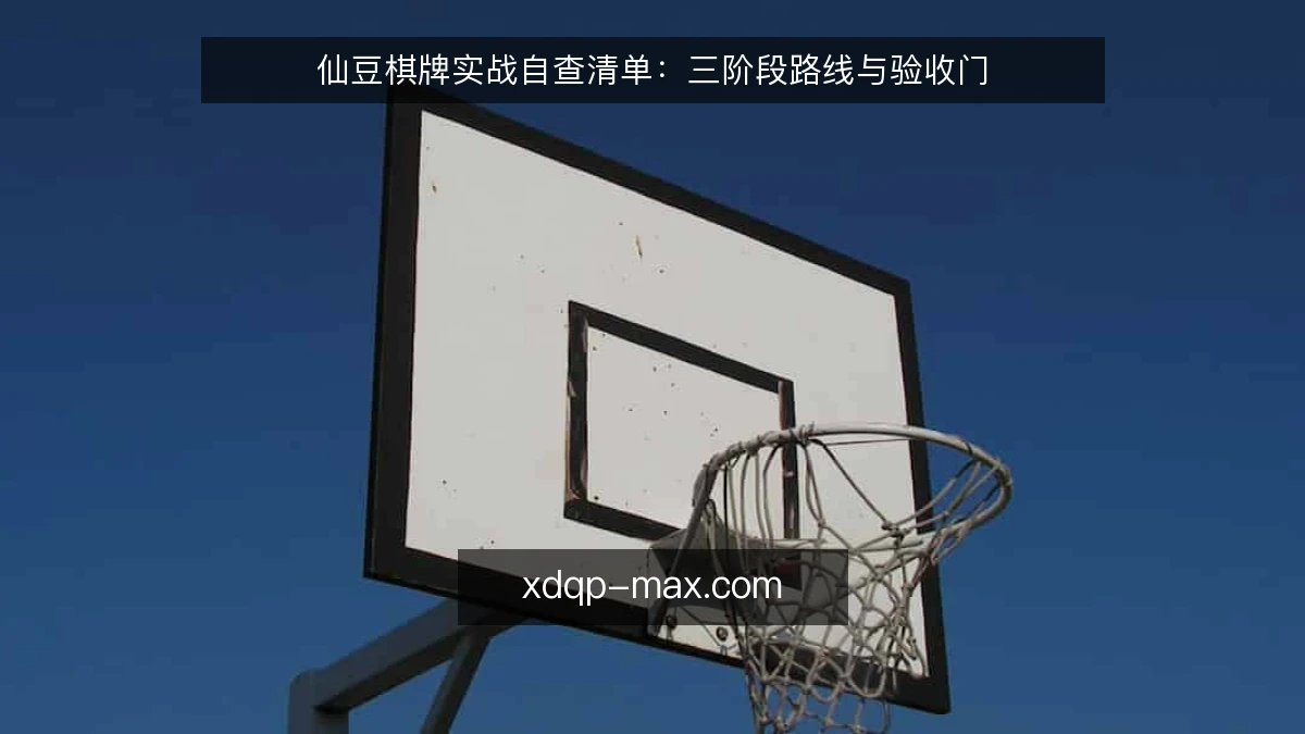 仙豆棋牌实战自查清单：三阶段路线与验收门