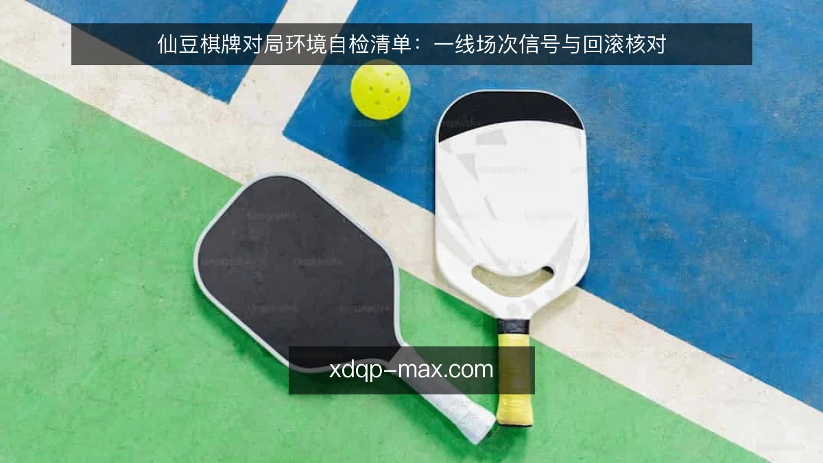 仙豆棋牌对局环境自检清单：一线场次信号与回滚核对