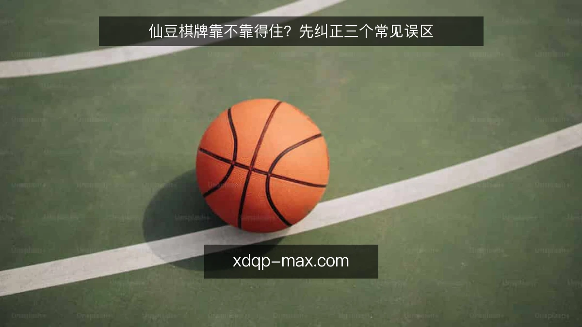 仙豆棋牌靠不靠得住?先纠正三个常见误区