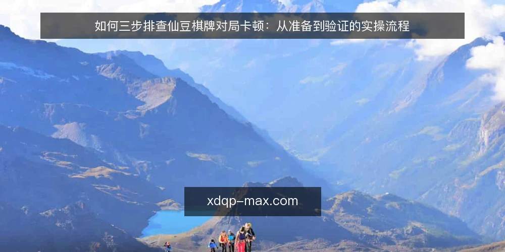 如何三步排查仙豆棋牌对局卡顿:从准备到验证的实操流程 — 先看清卡顿发生的具体场景 配图