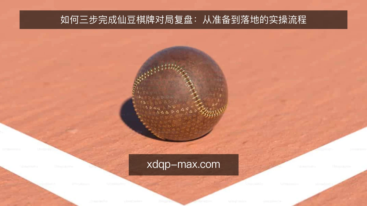 如何三步完成仙豆棋牌对局复盘:从准备到落地的实操流程