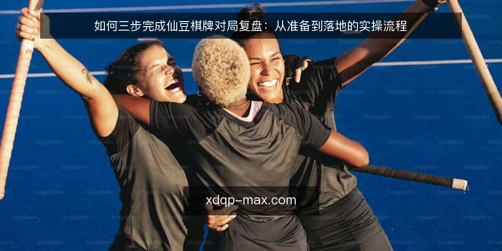 如何三步完成仙豆棋牌对局复盘:从准备到落地的实操流程 — 准备复盘前的记录材料 配图